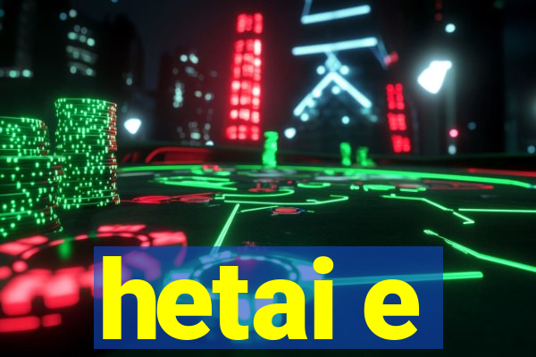 hetai e
