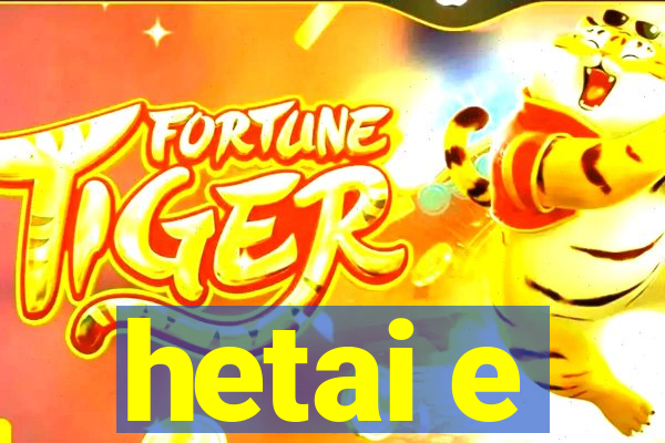 hetai e