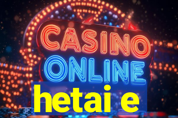 hetai e