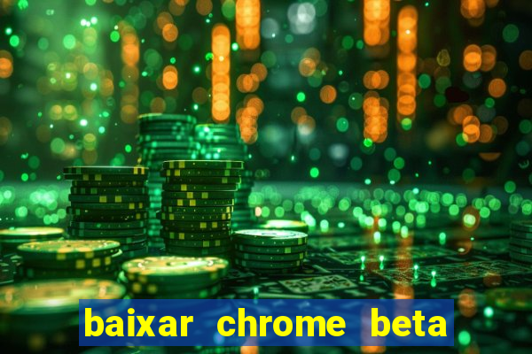 baixar chrome beta para pc