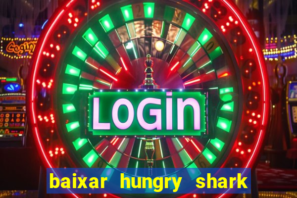 baixar hungry shark evolution dinheiro infinito