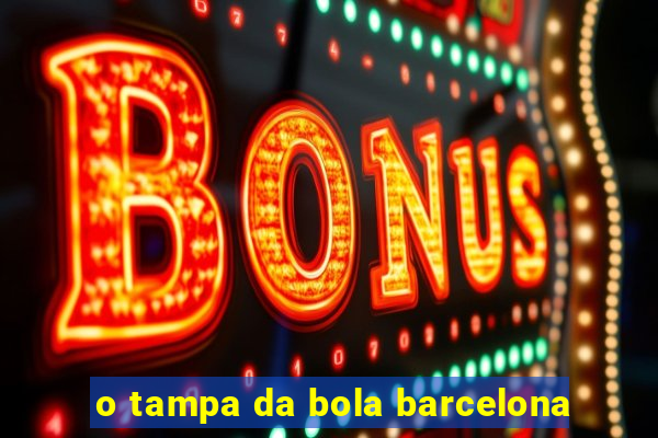 o tampa da bola barcelona