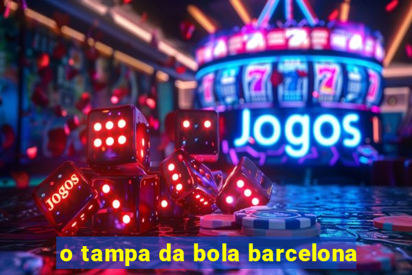 o tampa da bola barcelona