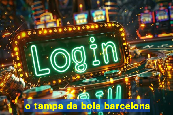 o tampa da bola barcelona