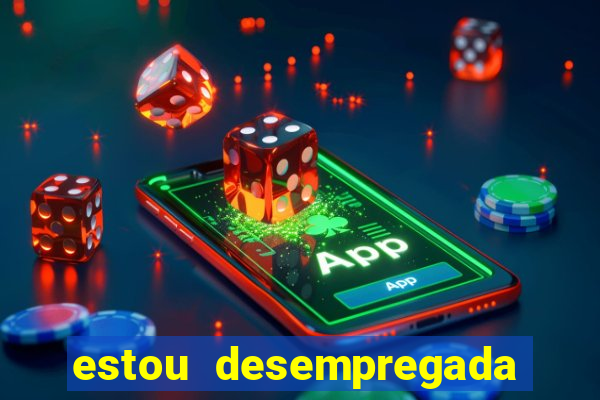 estou desempregada o que fazer para ganhar dinheiro 2024