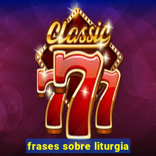 frases sobre liturgia