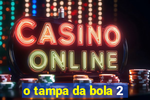 o tampa da bola 2