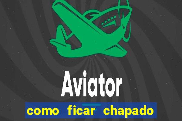 como ficar chapado em casa