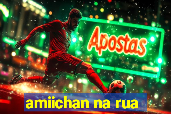 amiichan na rua