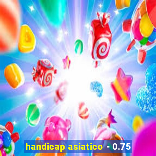 handicap asiatico - 0.75