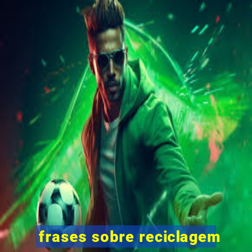 frases sobre reciclagem