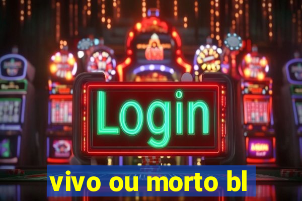 vivo ou morto bl