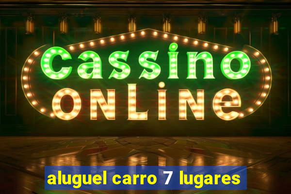 aluguel carro 7 lugares