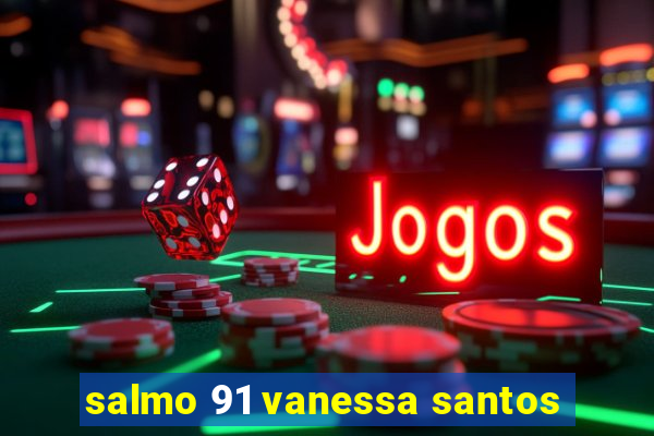 salmo 91 vanessa santos