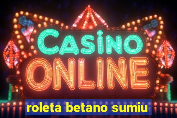 roleta betano sumiu