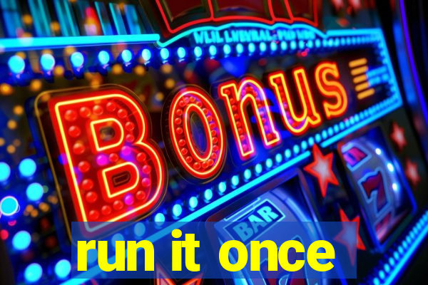 run it once