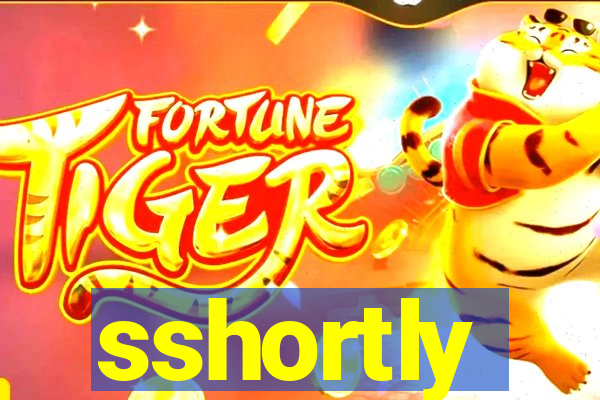 sshortly