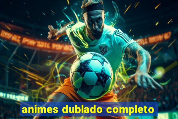 animes dublado completo