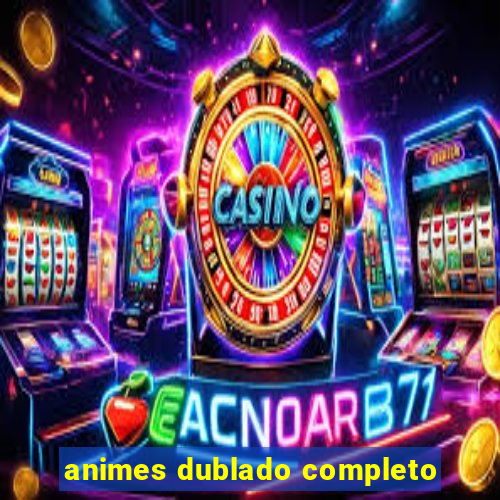 animes dublado completo