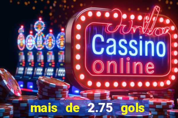 mais de 2.75 gols o que significa