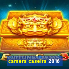 camera caseira 2016