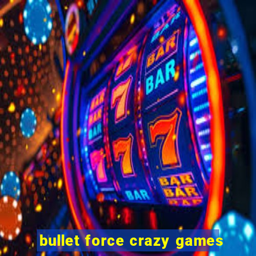 bullet force crazy games