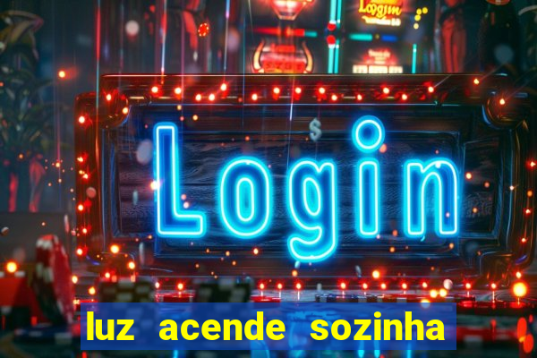 luz acende sozinha a noite espiritismo luz