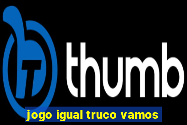 jogo igual truco vamos