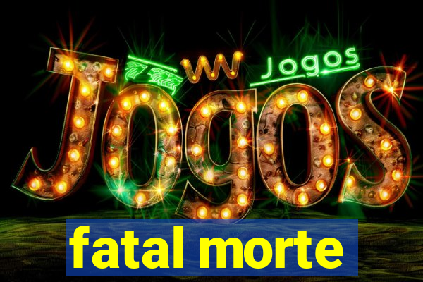 fatal morte