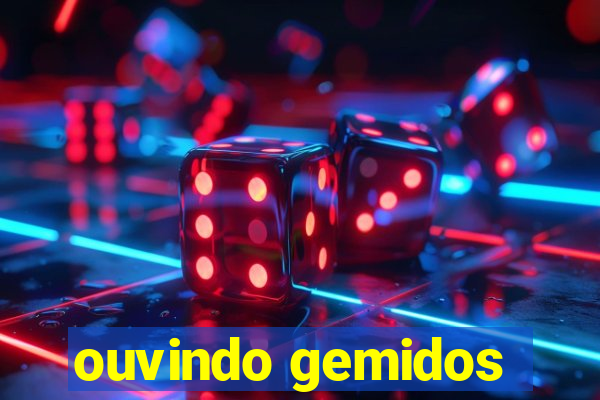 ouvindo gemidos