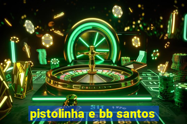 pistolinha e bb santos