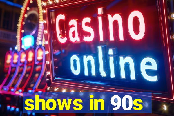 shows in 90s