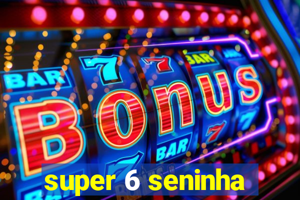 super 6 seninha