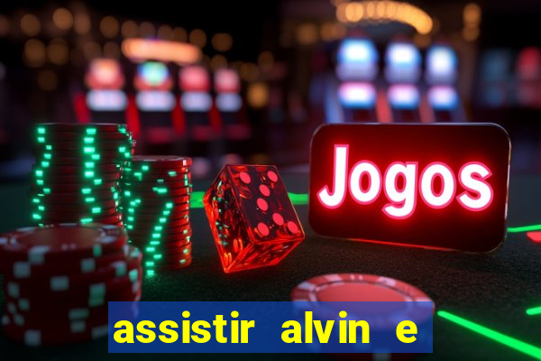 assistir alvin e os esquilos