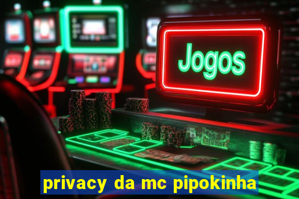 privacy da mc pipokinha