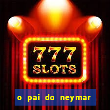 o pai do neymar era jogador de futebol