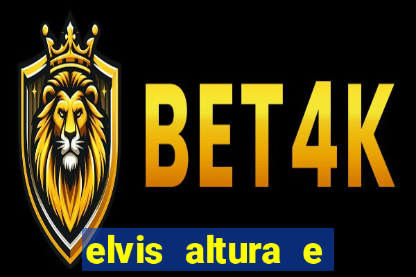 elvis altura e peso elvis bugalu altura e