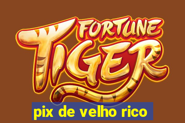 pix de velho rico