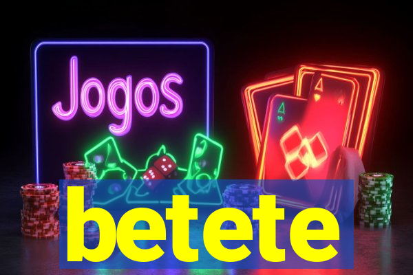 betete