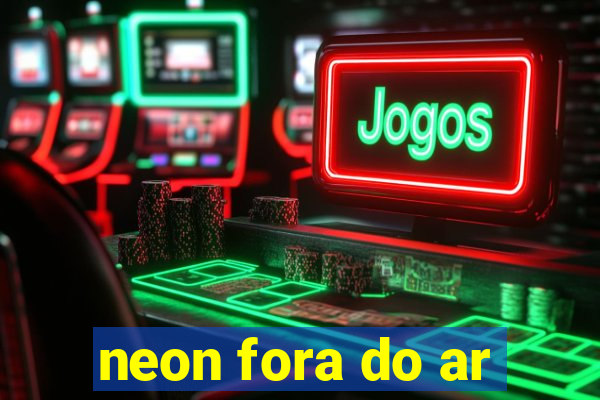 neon fora do ar