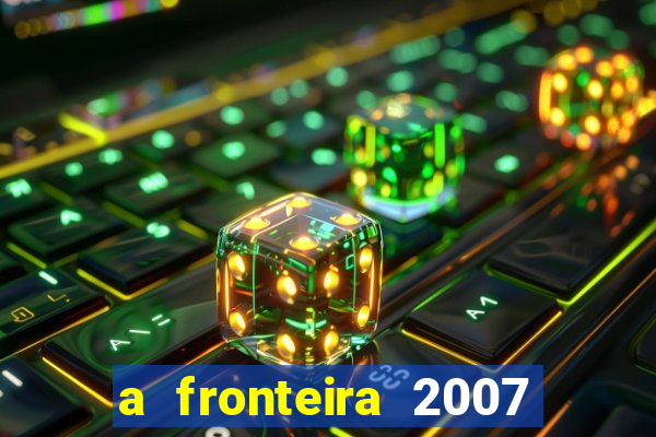 a fronteira 2007 filme completo download