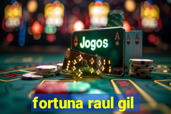 fortuna raul gil