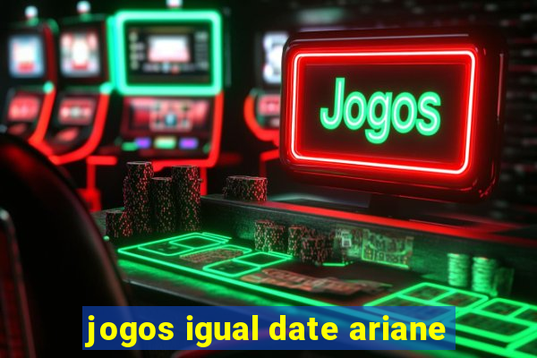 jogos igual date ariane