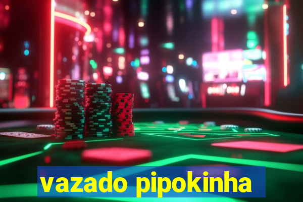 vazado pipokinha