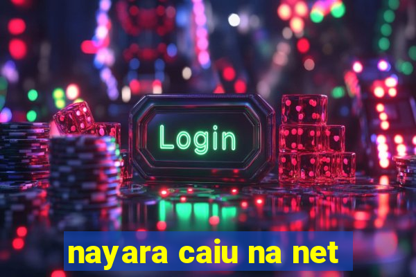 nayara caiu na net