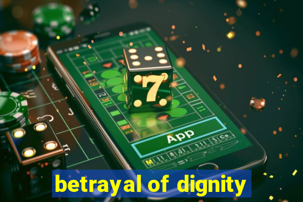 betrayal of dignity