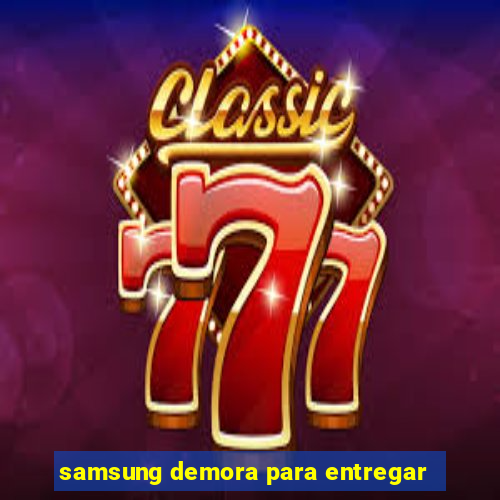 samsung demora para entregar