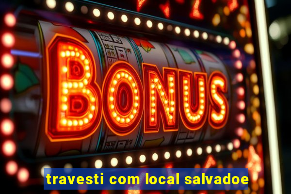 travesti com local salvadoe