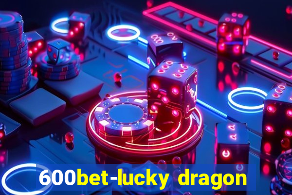 600bet-lucky dragon