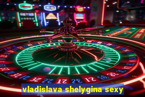 vladislava shelygina sexy